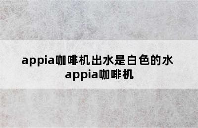 appia咖啡机出水是白色的水 appia咖啡机